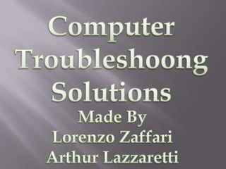 Computer,[object Object],Troubleshoong,[object Object],Solutions,[object Object],MadeBy,[object Object],Lorenzo Zaffari,[object Object],Arthur Lazzaretti,[object Object]