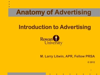 Anatomy of Advertising

Introduction to Advertising




        M. Larry Litwin, APR, Fellow PRSA
                                    © 2012


                                      1
 