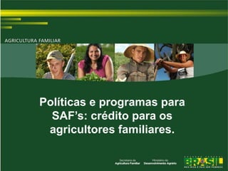 Políticas e programas para
  SAF’s: crédito para os
 agricultores familiares.
 