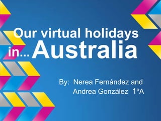 Our virtual holidays
in...
By: Nerea Fernández and
Andrea González 1ºA
Australia
 