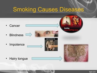 Smoking Causes Diseases
• Cancer
• Blindness
• Impotence

• Hairy tongue

 