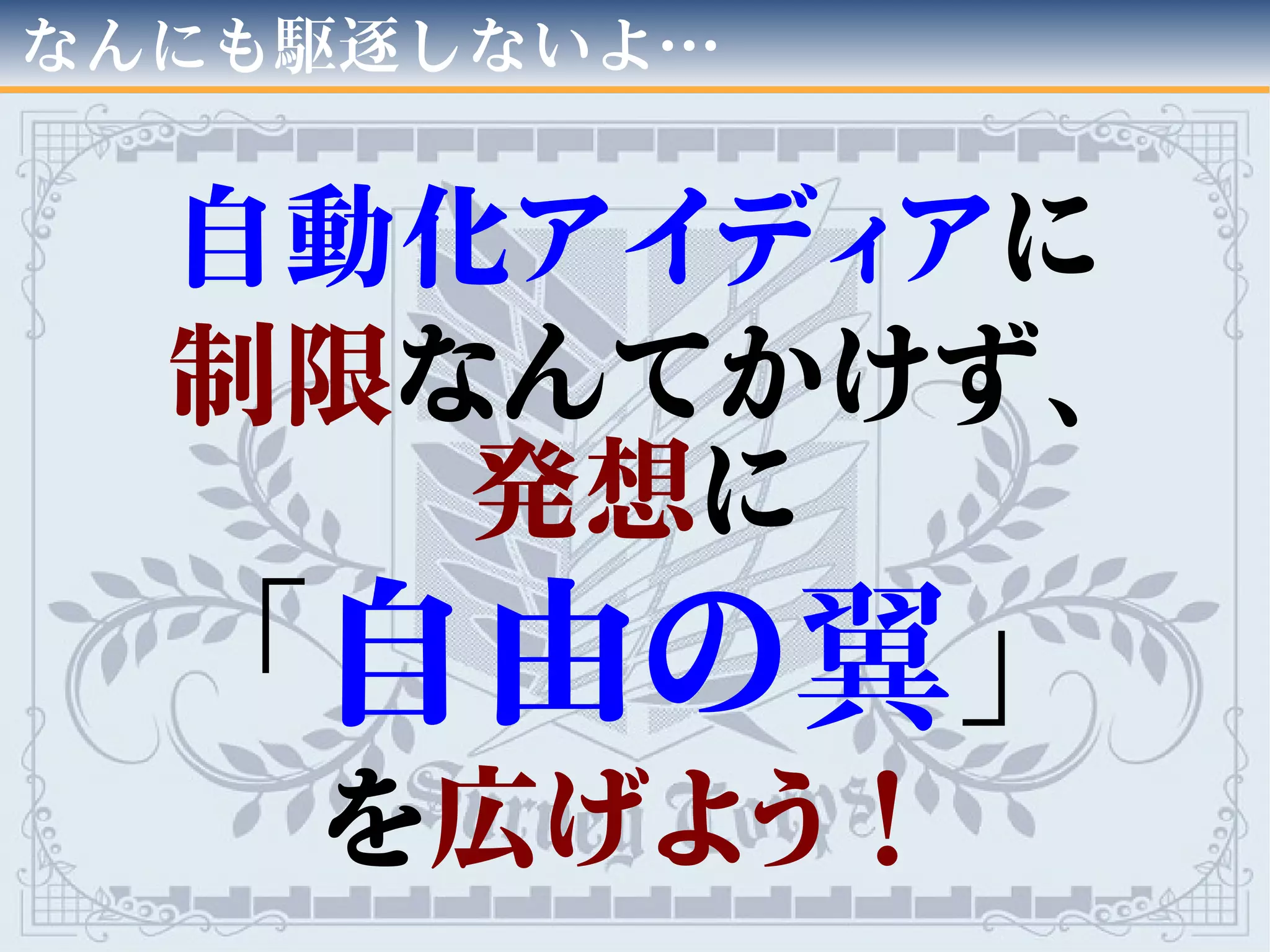 なんにも駆逐しないよ…
自動化アイディアに
制限なんてかけず、
発想に
「自由の翼」
を広げよう！
 