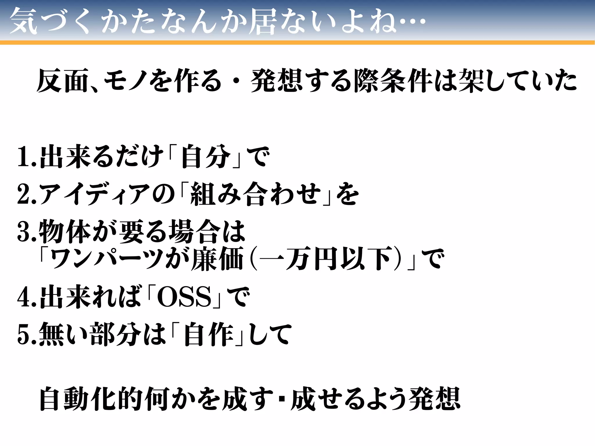 反面、モノを作る・発想する際条件は架していた
1.出来るだけ「自分」で
2.アイディアの「組み合わせ」を
3.物体が要る場合は
「ワンパーツが廉価（一万円以下）」で
4.出来れば「OSS」で
5.無い部分は「自作」して
自動化的何かを成す/成せるよう発想
気づくかたなんか居ないよね…
 