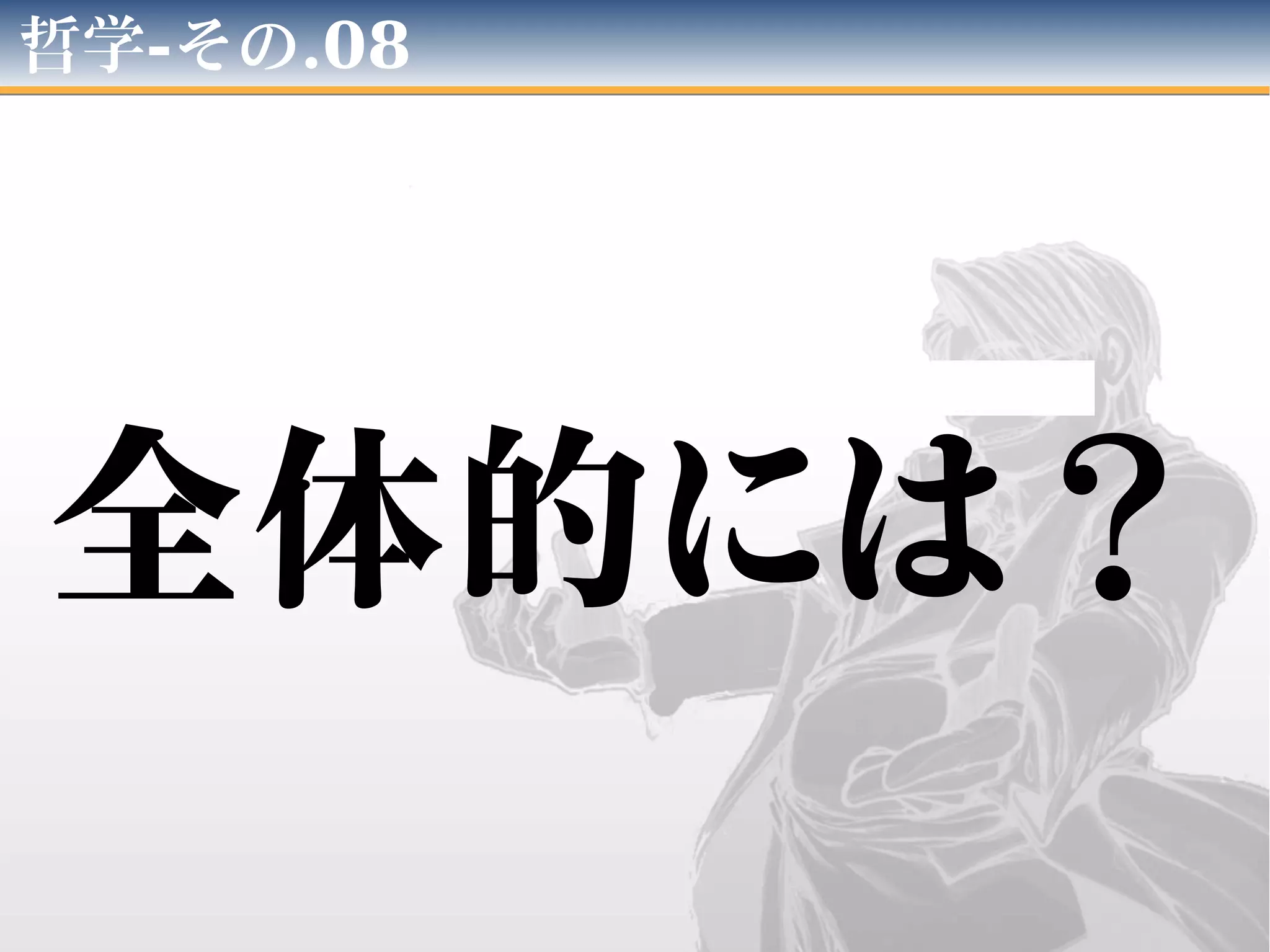 哲学-その.08
全体的には？
 