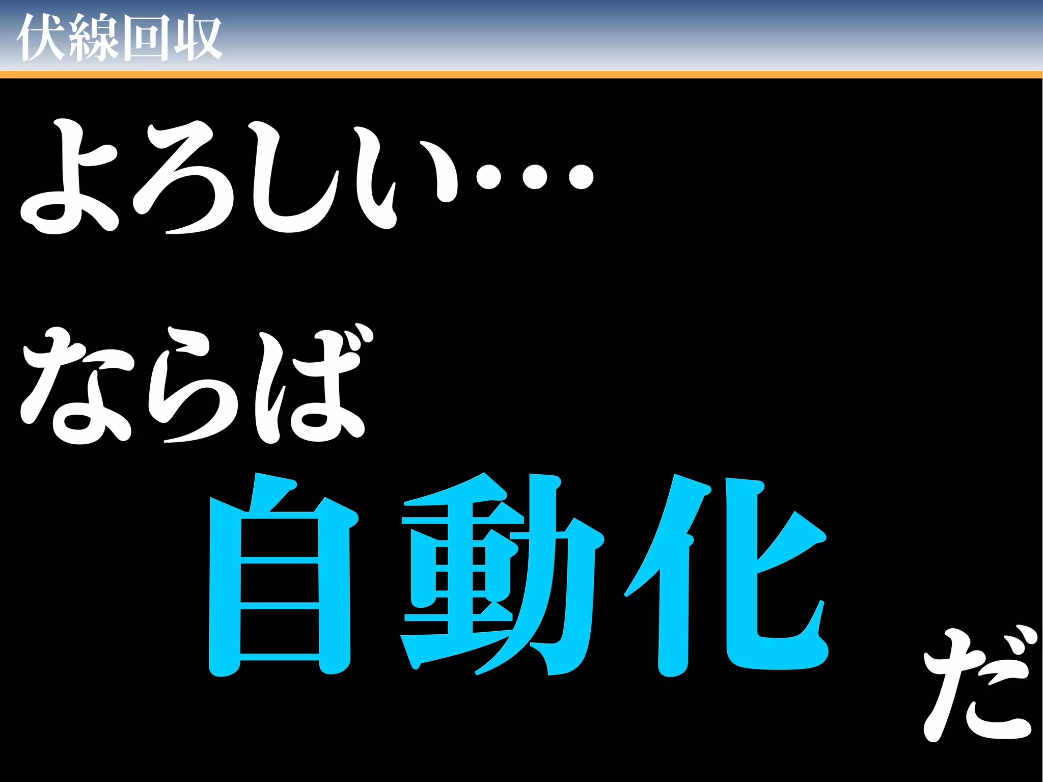 伏線回収
自動化自動化
よろしい…よろしい…
　　
ならばならば
だだ
 