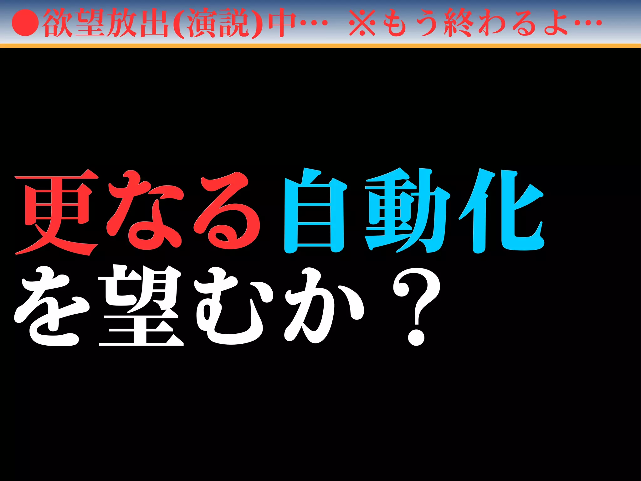 ●欲望放出(演説)中… ※もう終わるよ…
更更なるなる自動化自動化
を望むか？を望むか？
 