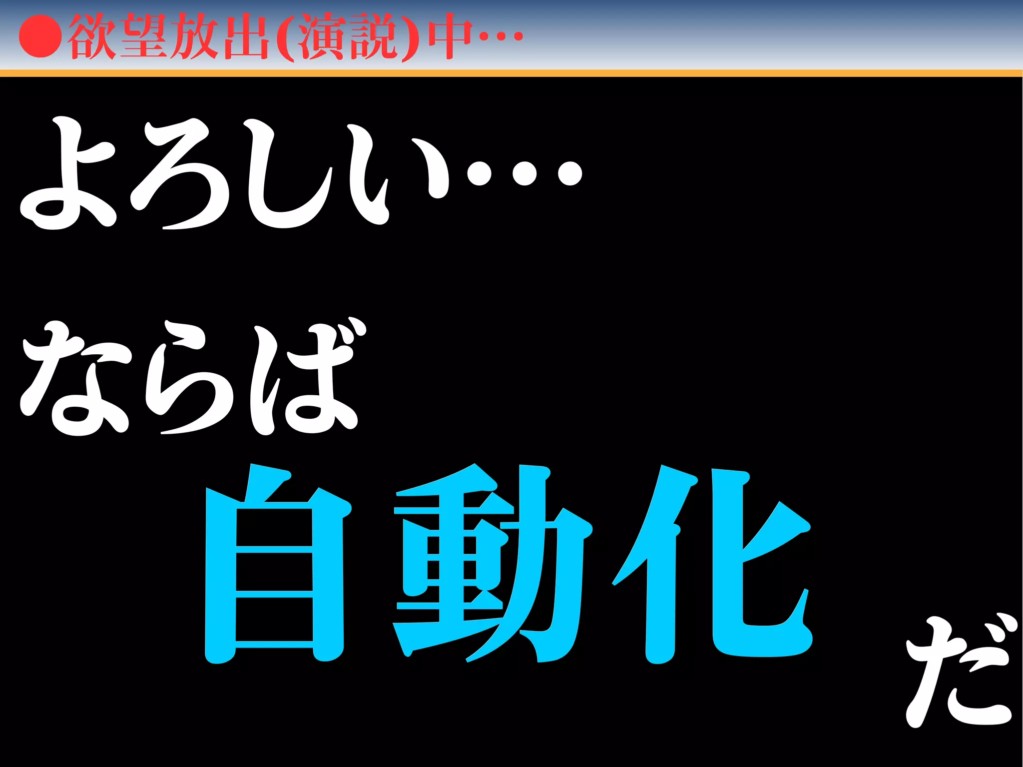 ●欲望放出(演説)中…
自動化自動化
よろしい…よろしい…
　　
ならばならば
だだ
 
