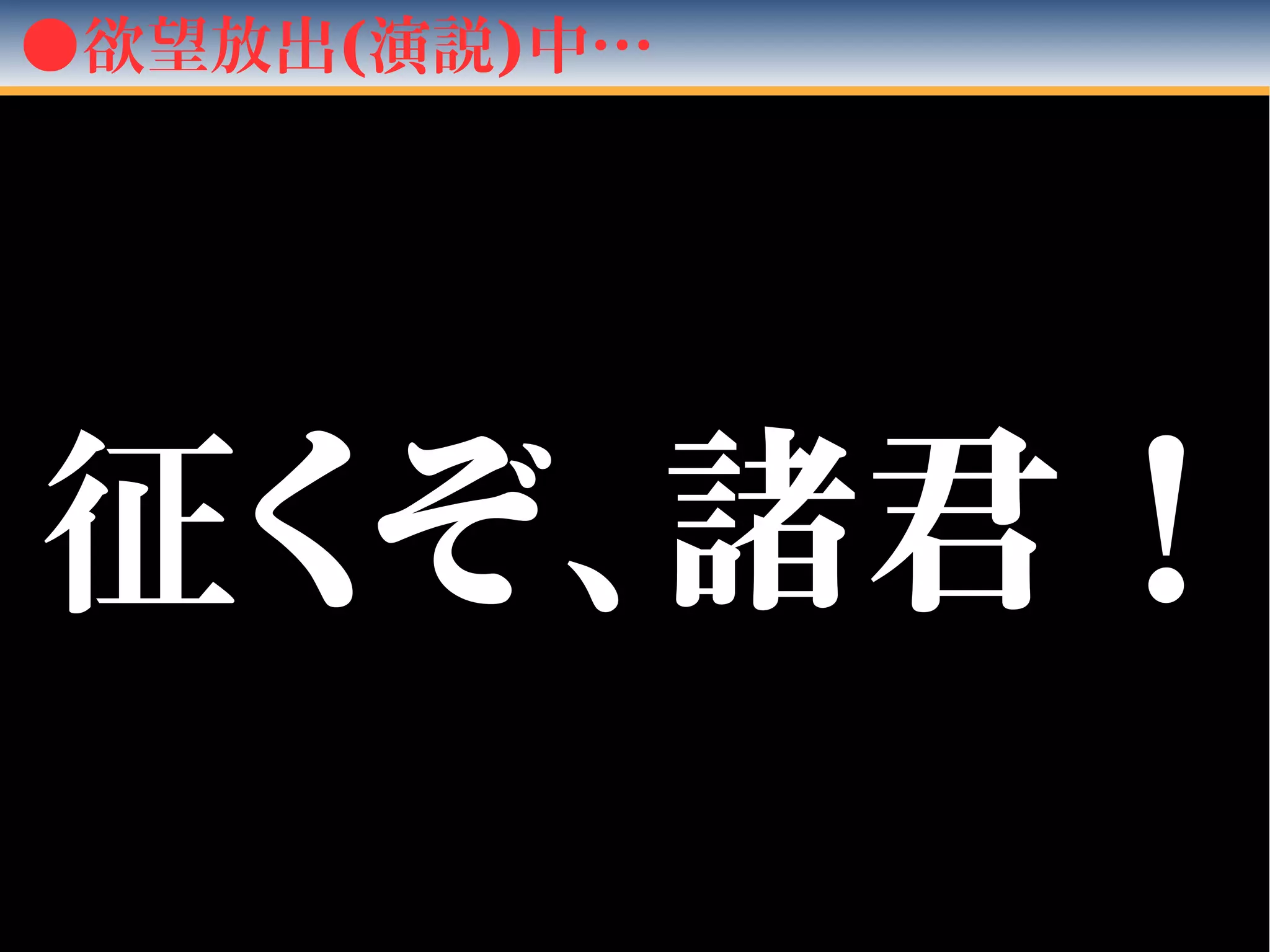 ●欲望放出(演説)中…
征征くぞ、諸君！くぞ、諸君！
 