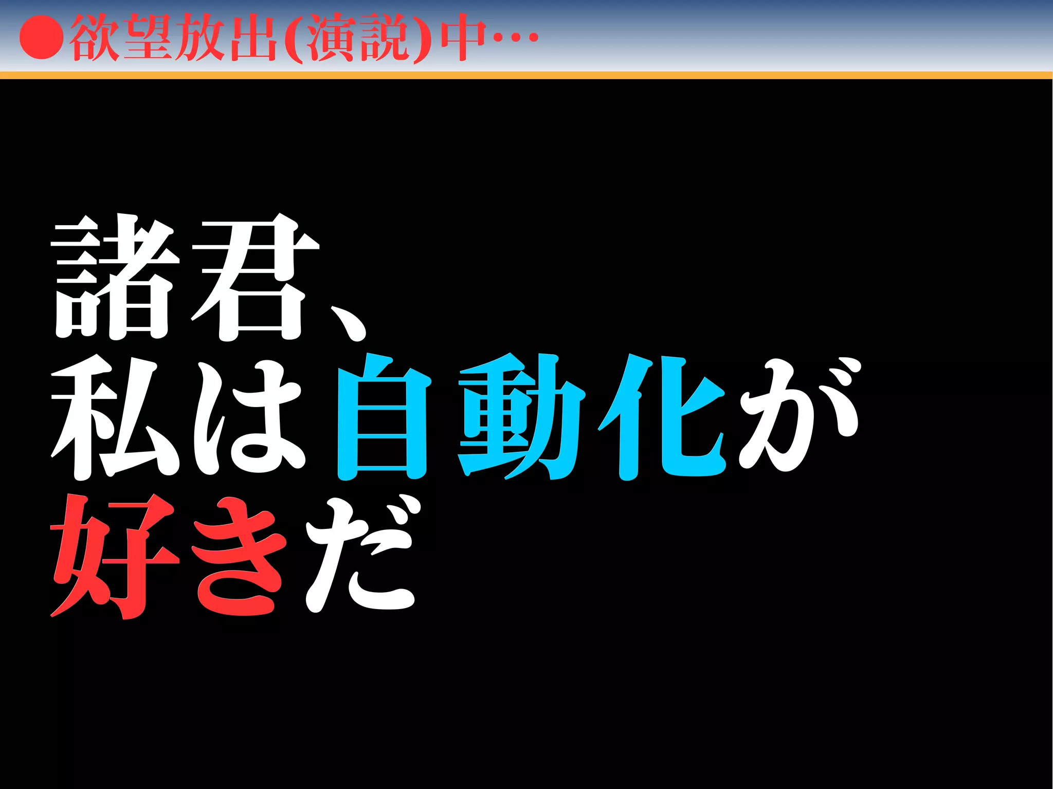 ●欲望放出(演説)中…
諸君、諸君、
私は私は自動化自動化がが
好き好きだだ
 