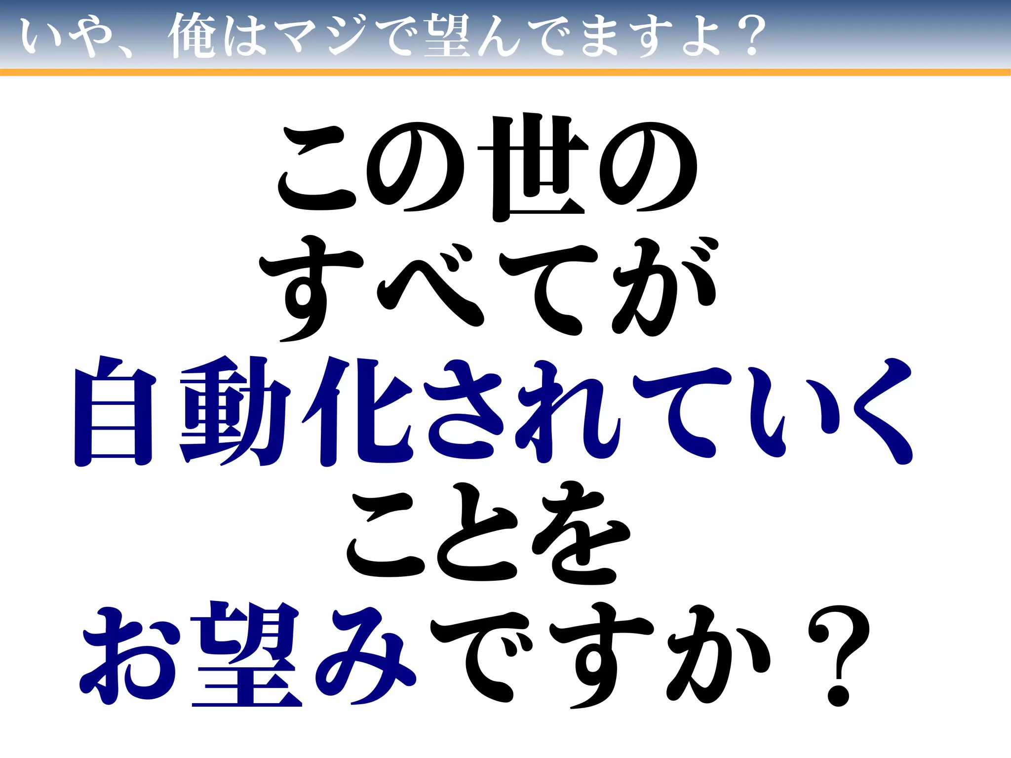 いや、俺はマジで望んでますよ？
この世の
すべてが
自動化されていく
ことを
お望みですか？
 