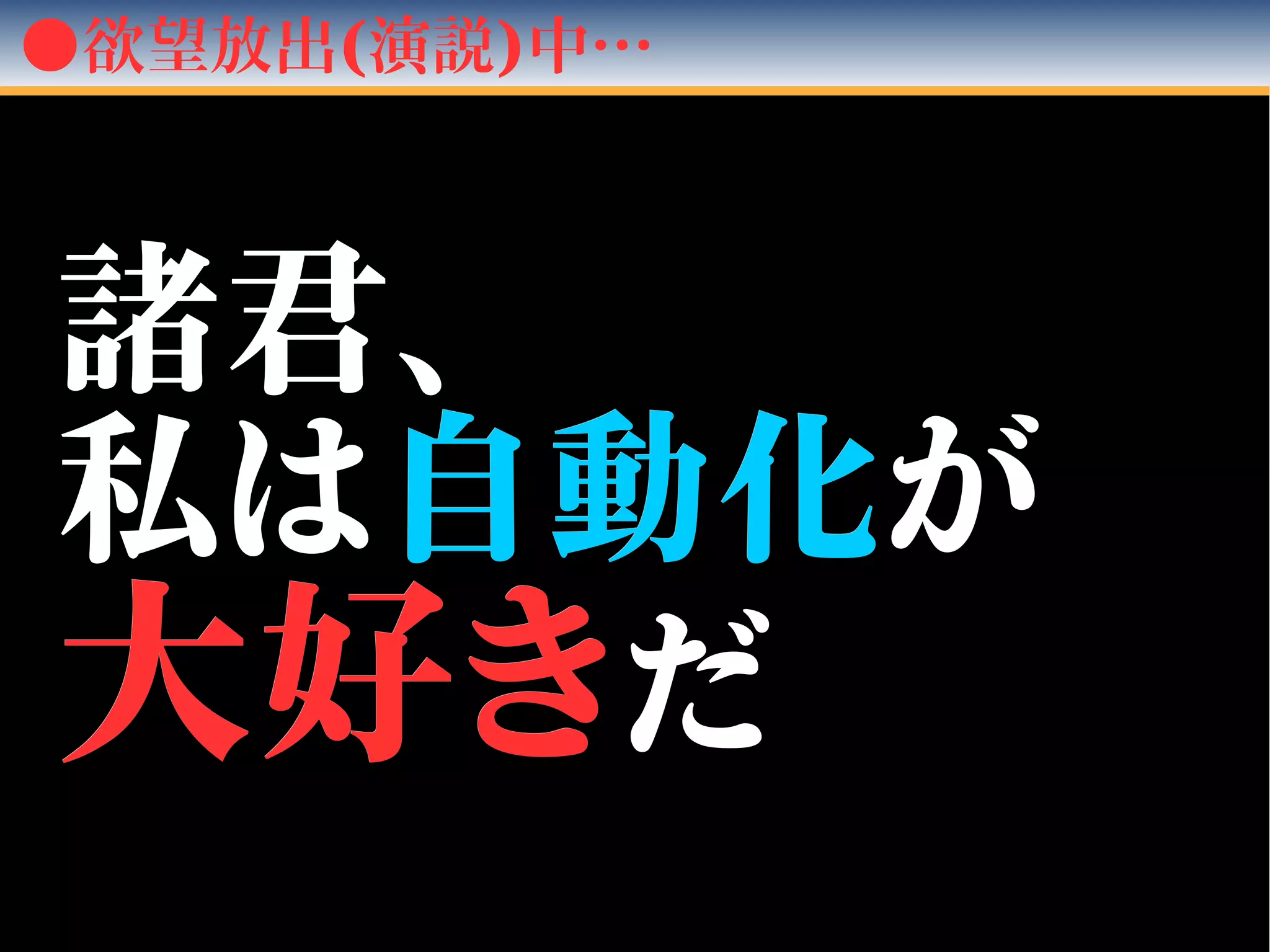●欲望放出(演説)中…
諸君、諸君、
私は私は自動化自動化がが
大好き大好きだだ
 