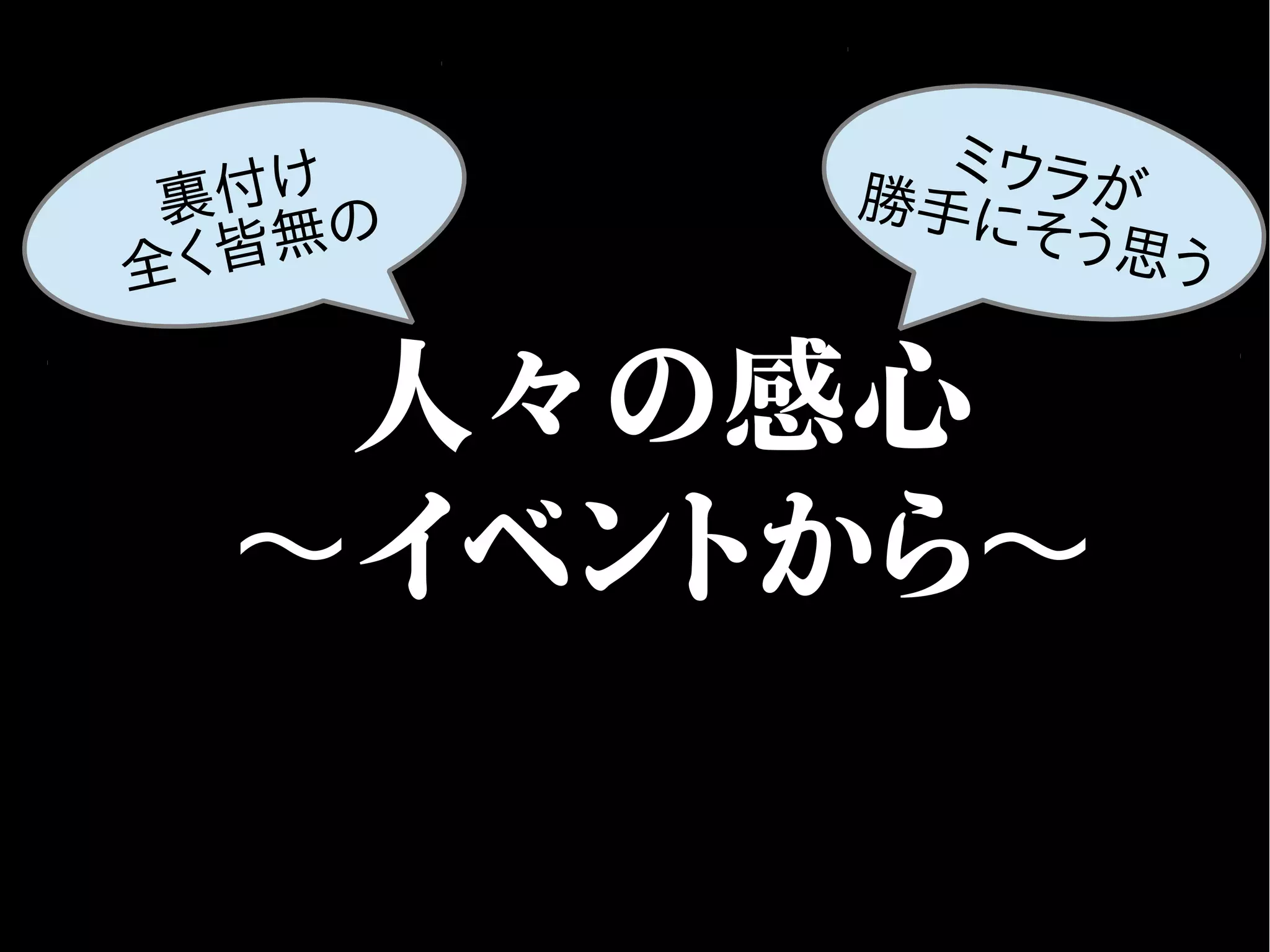 人々の感心
イベントから〜 〜
ミウラが勝手にそう思う
裏付け
全く皆無の
 