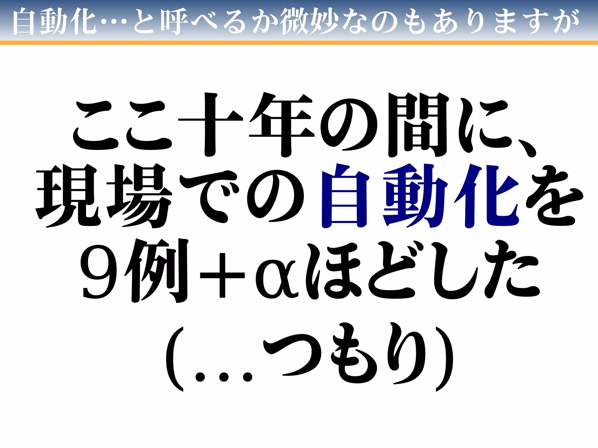 自動化…と呼べるか微妙なのもありますが
ここ十年の間に、
現場での自動化を
9例+αほどした
(…つもり)
 