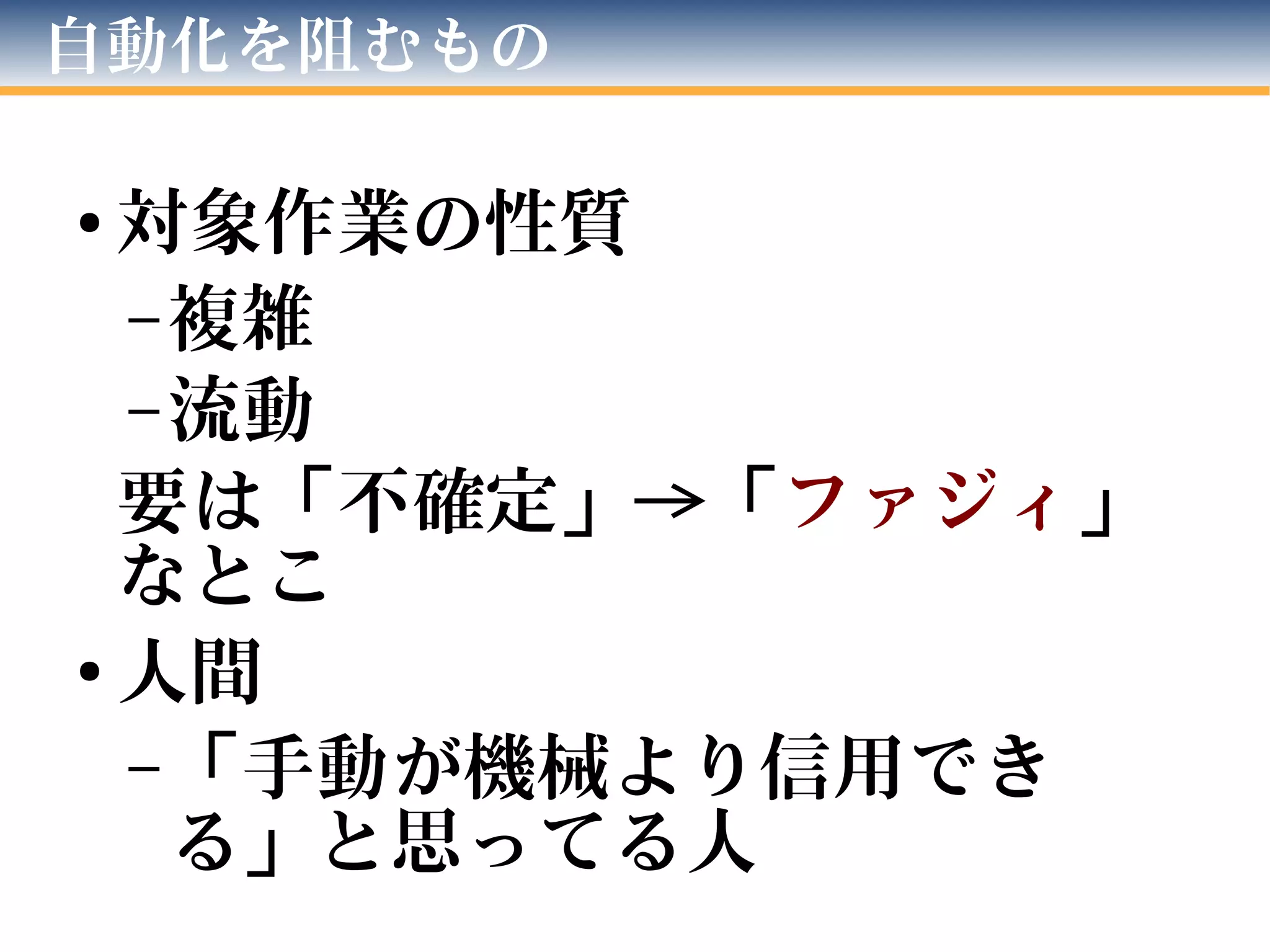 自動化を阻むもの
●
対象作業の性質
– 複雑
– 流動
要は「不確定」→「ファジィ」
なとこ
●
人間
– 「手動が機械より信用でき
る」と思ってる人
 