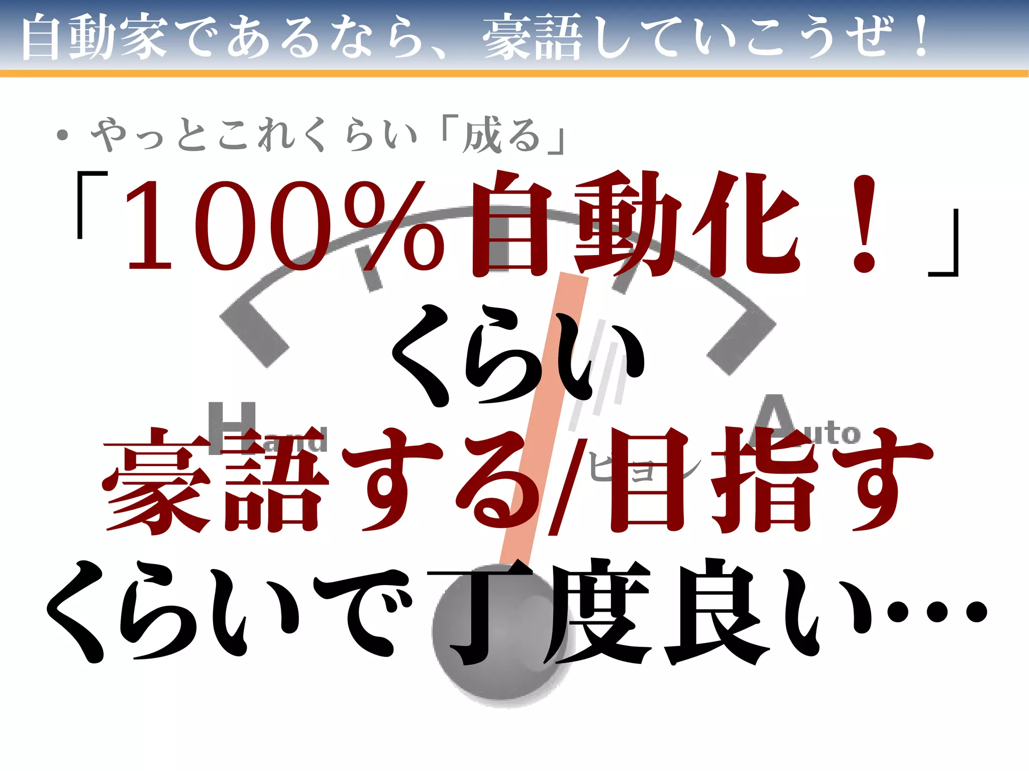自動家であるなら、豪語していこうぜ！
● やっとこれくらい「成る」
ビョン！
「100%自動化！」
くらい
豪語する/目指す
くらいで丁度良い…
 