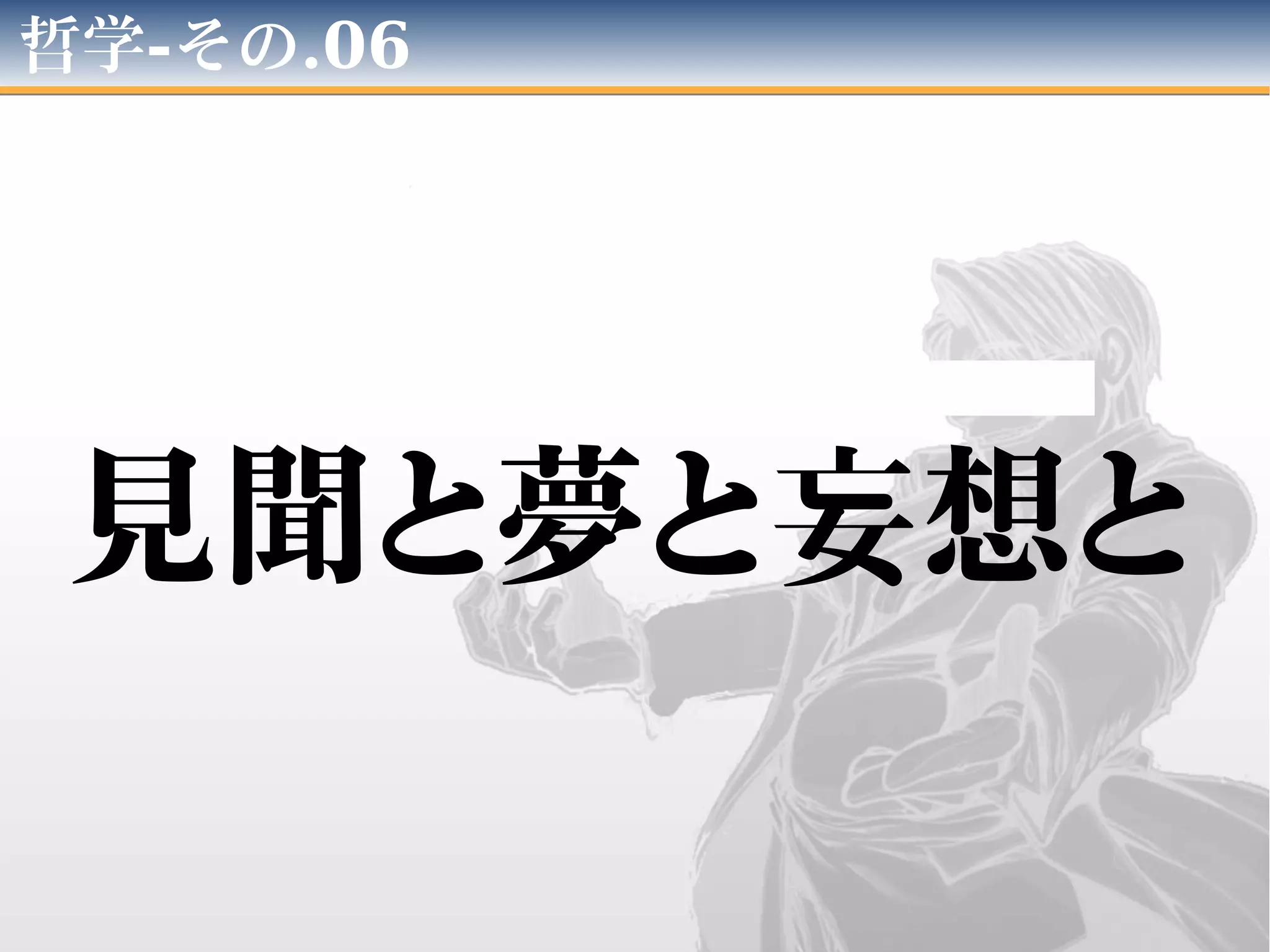 哲学-その.06
見聞と夢と妄想と
 