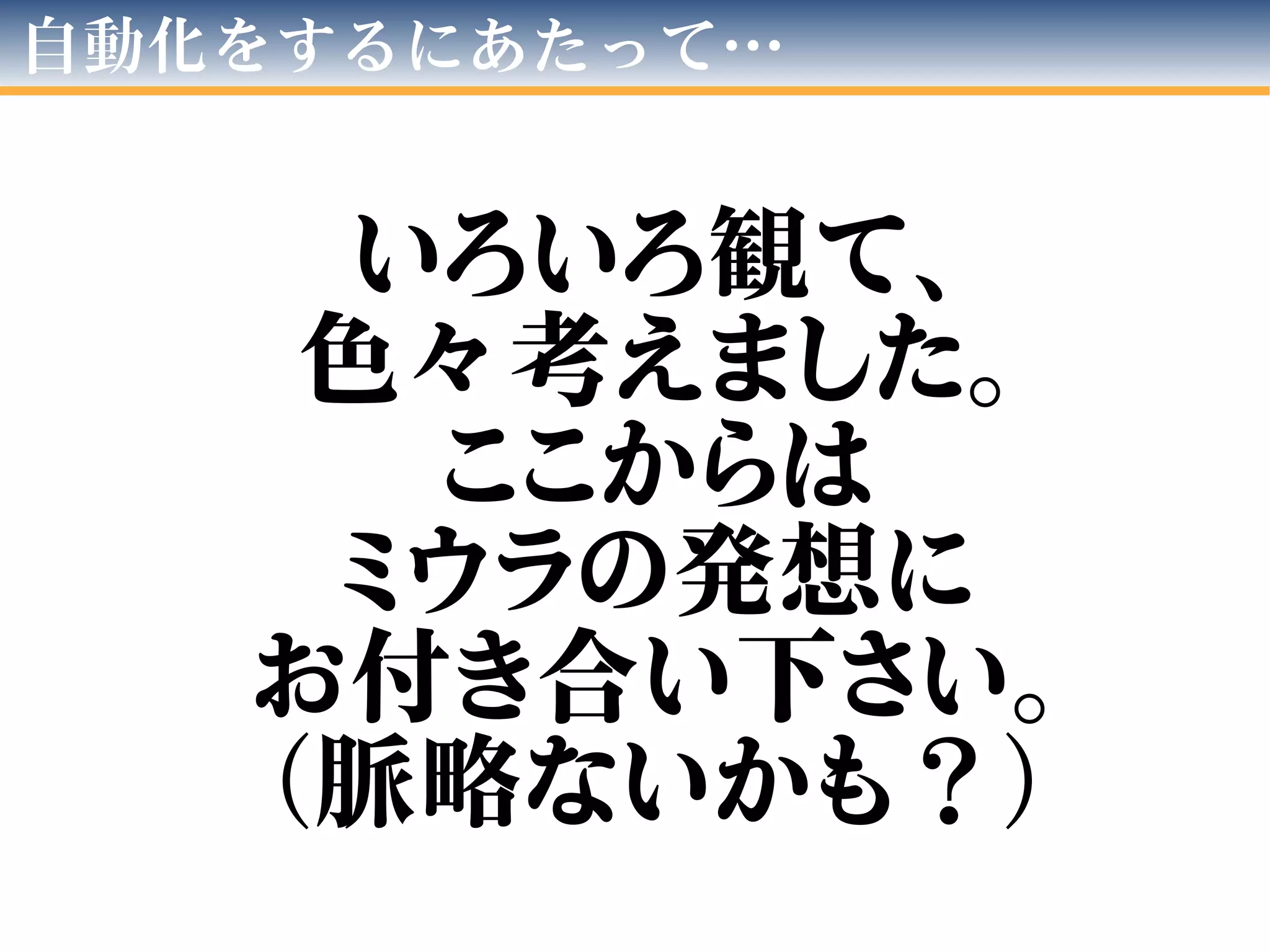 自動化をするにあたって…
いろいろ観て、
色々考えました。
ここからは
ミウラの発想に
お付き合い下さい。
（脈略ないかも？）
 