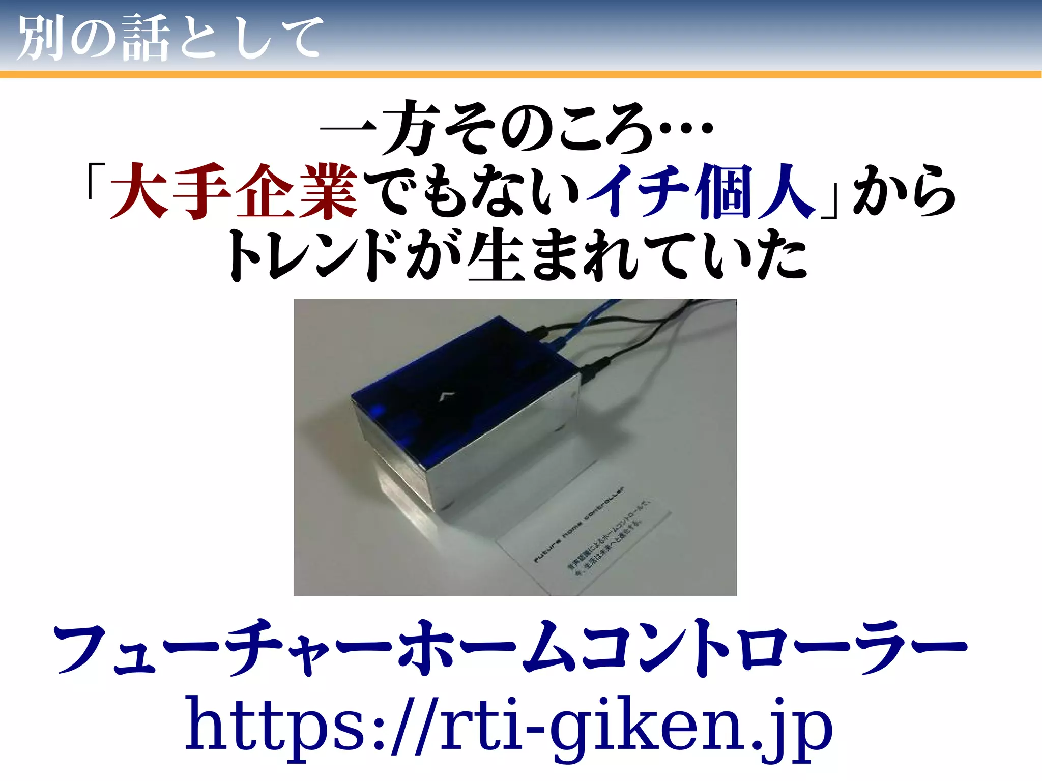 別の話として
一方そのころ…
「大手企業でもないイチ個人」から
トレンドが生まれていた
フューチャーホームコントローラー
https://rti-giken.jp
 