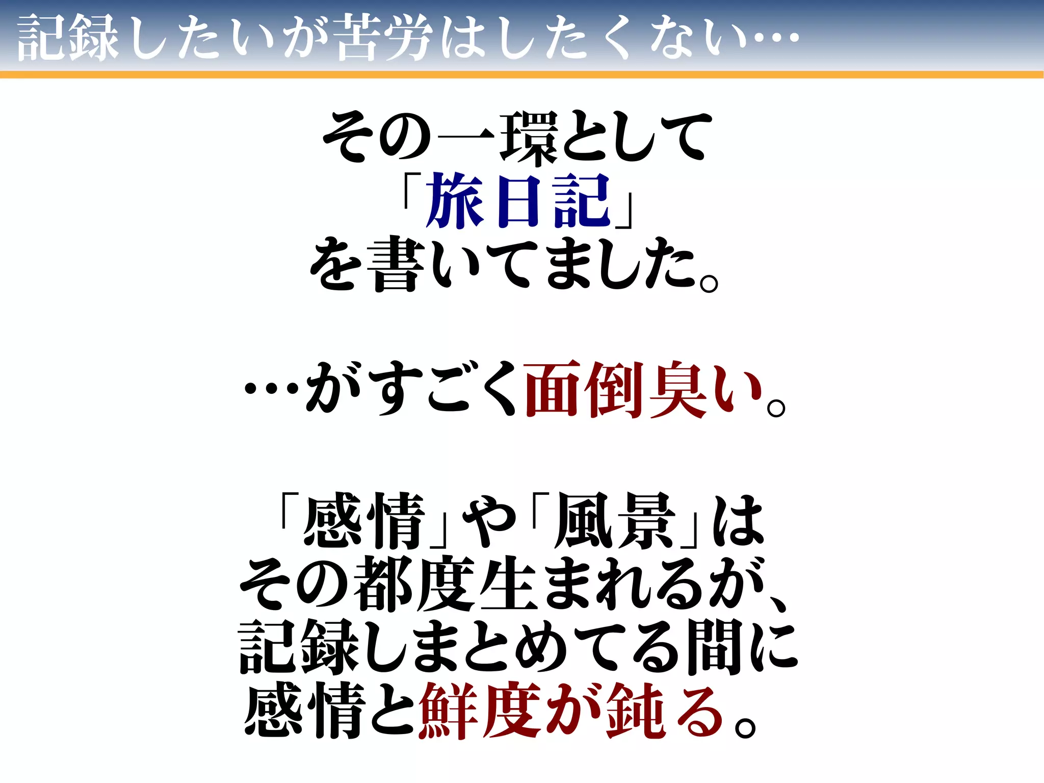 記録したいが苦労はしたくない…
その一環として
「旅日記」
を書いてました。
…がすごく面倒臭い。
「感情」や「風景」は
その都度生まれるが、
記録しまとめてる間に
感情と鮮度が鈍る。
 