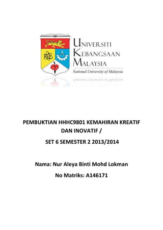 PEMBUKTIAN HHHC9801 KEMAHIRAN KREATIF
DAN INOVATIF /
SET 6 SEMESTER 2 2013/2014
Nama: Nur Aleya Binti Mohd Lokman
No Matriks: A146171
 