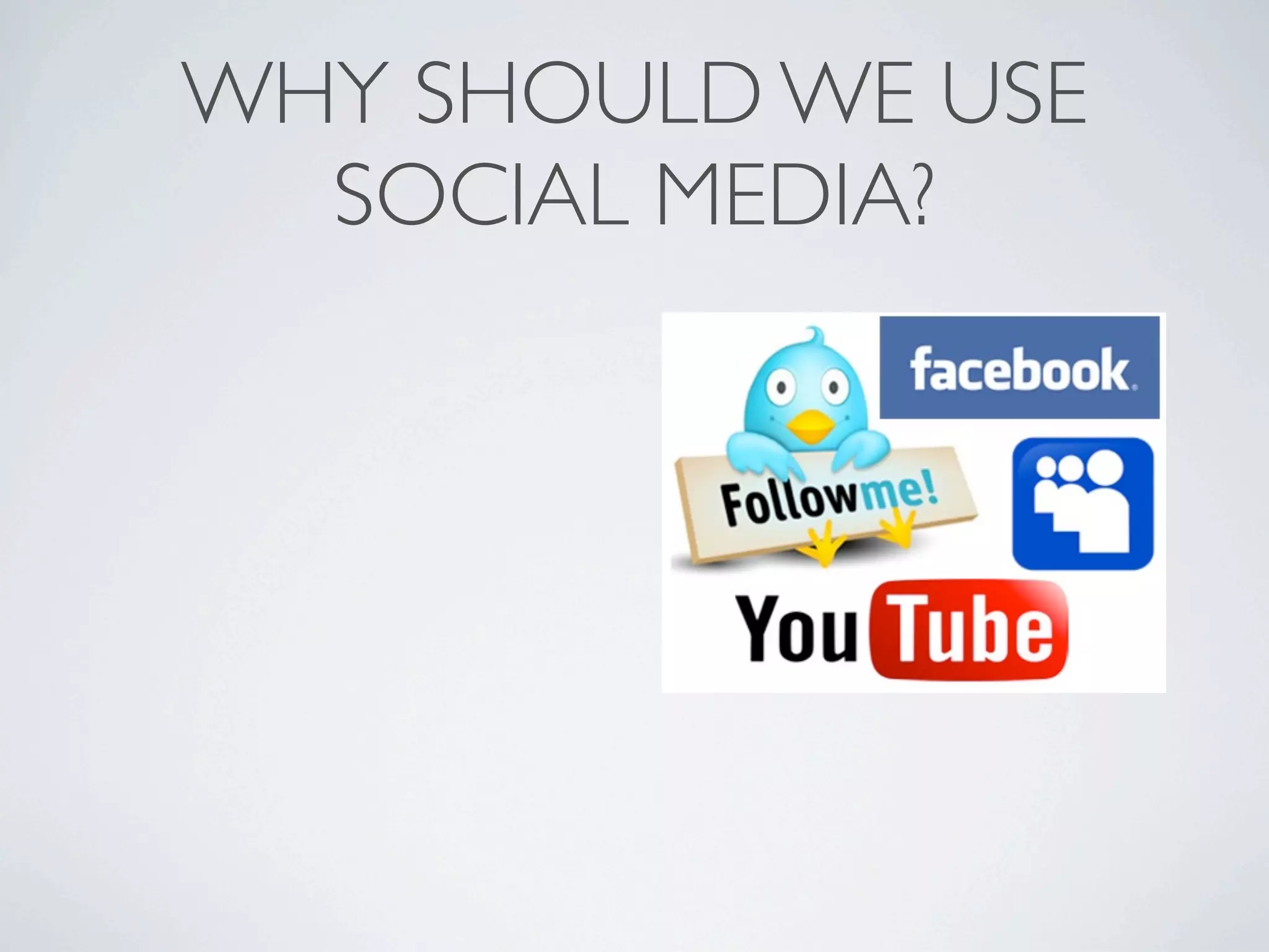 WHY SHOULD WE USE
  SOCIAL MEDIA?
 