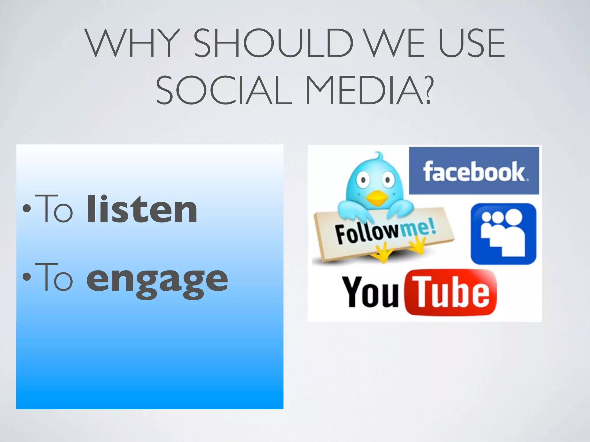 WHY SHOULD WE USE
        SOCIAL MEDIA?

•To   listen
•To   engage
 