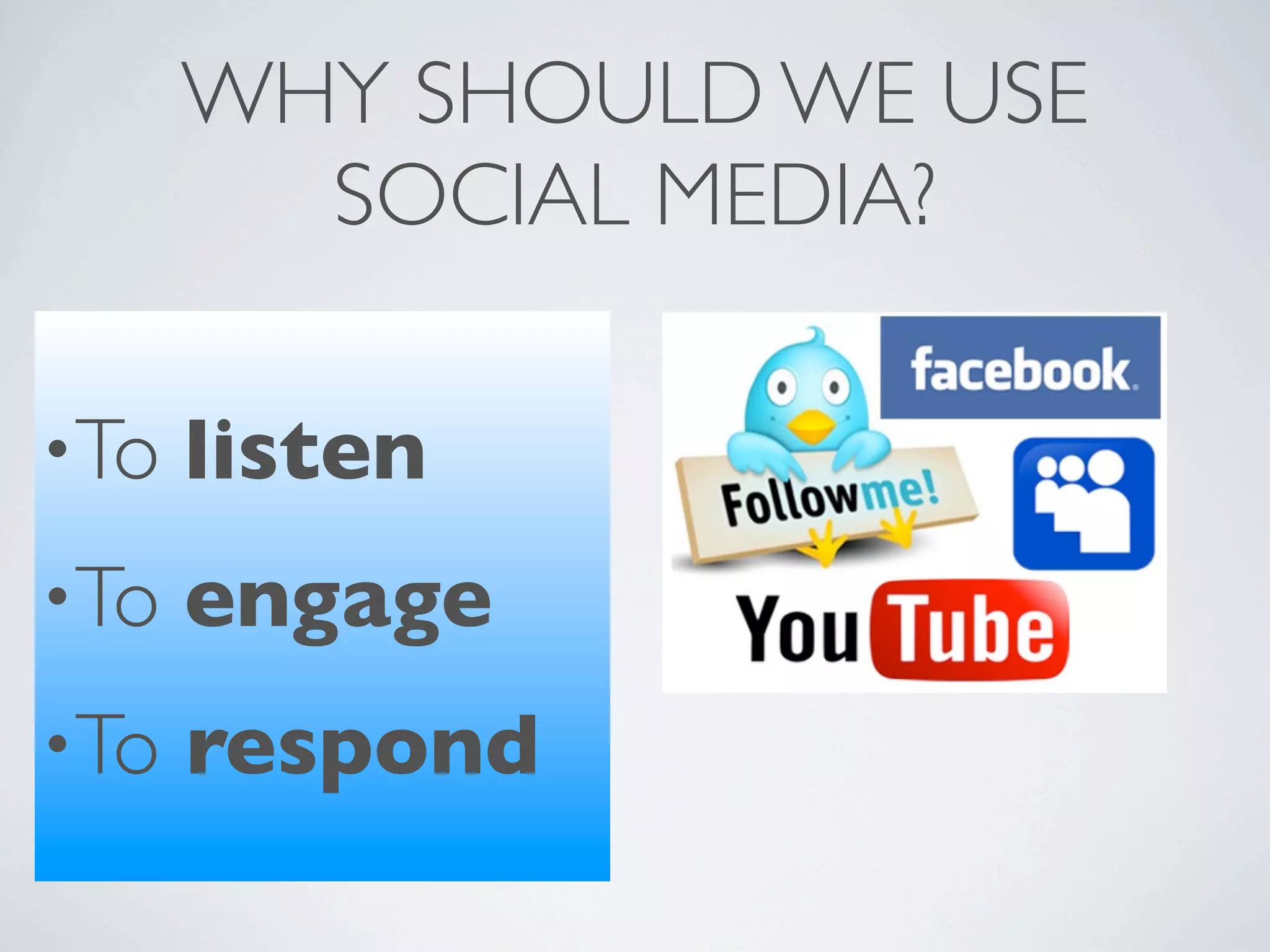 WHY SHOULD WE USE
        SOCIAL MEDIA?

•To   listen
•To   engage
•To   respond
 