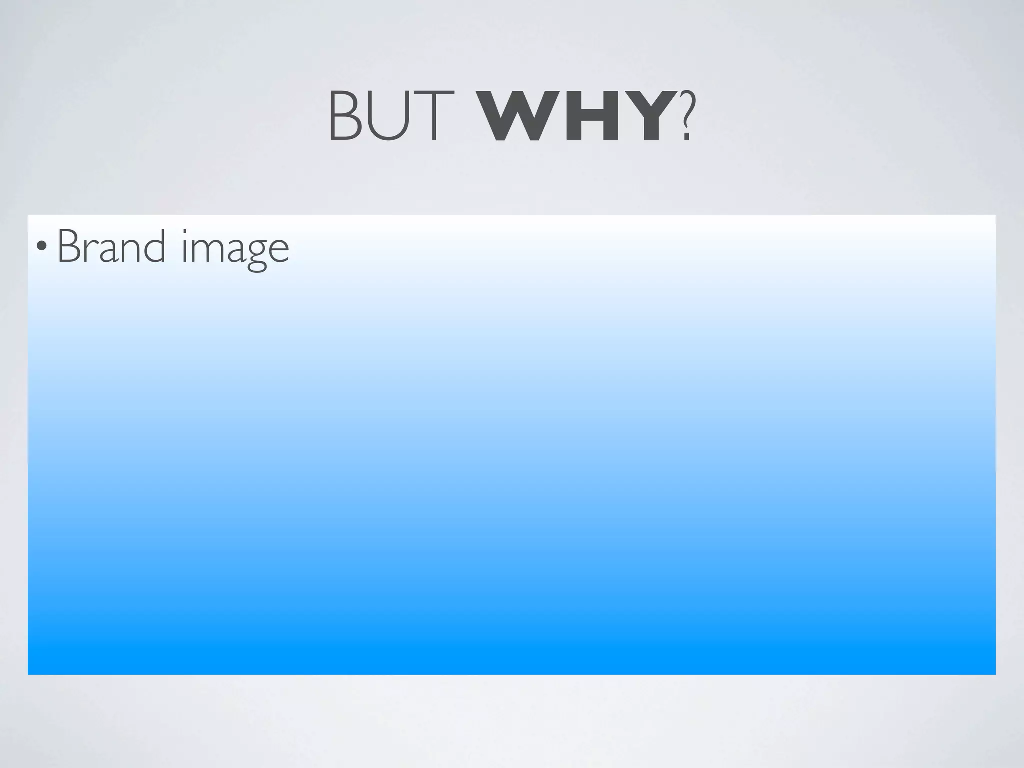 BUT WHY?
• Brand   image
 