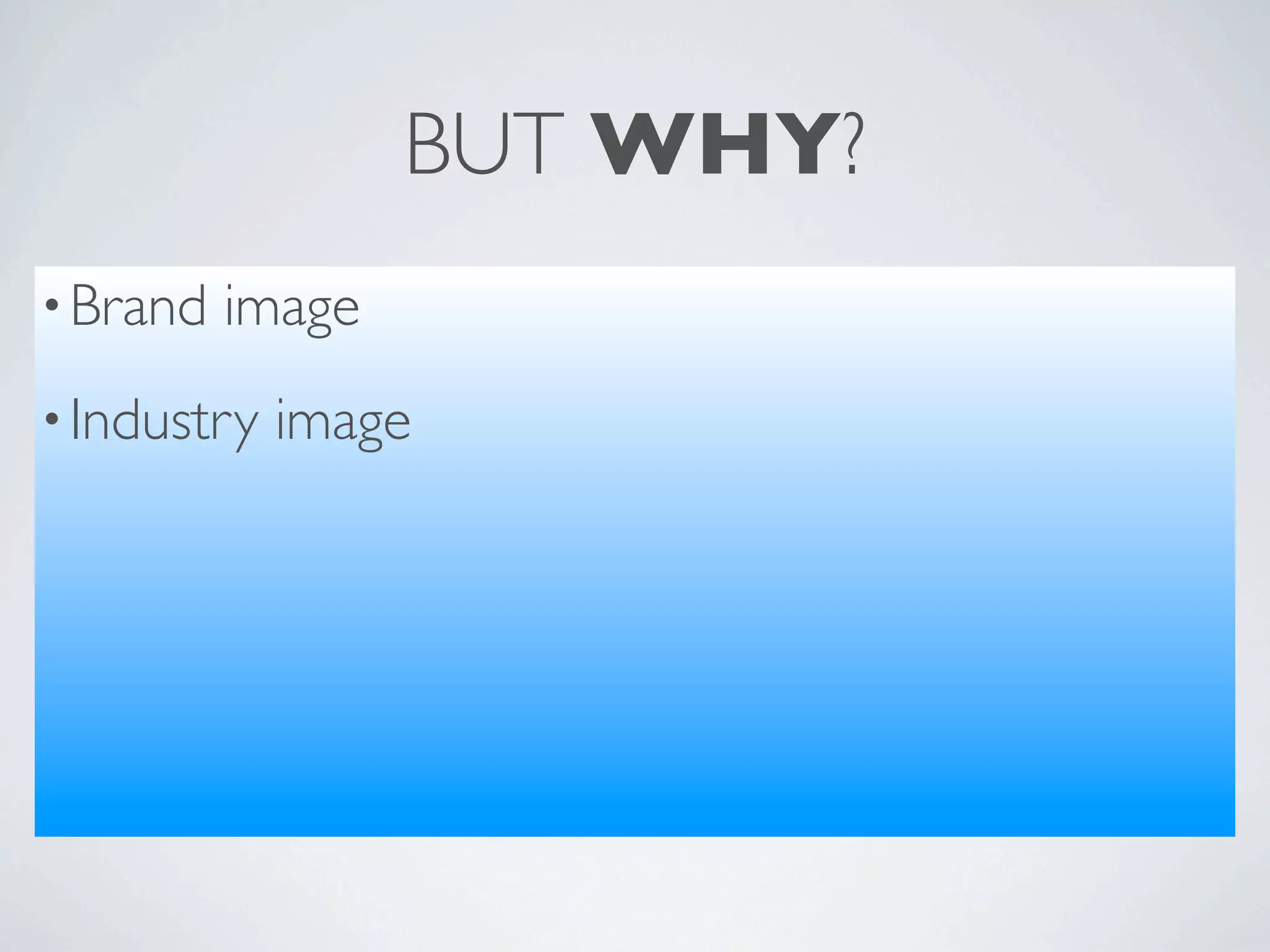 BUT WHY?
• Brand   image
• Industry   image
 