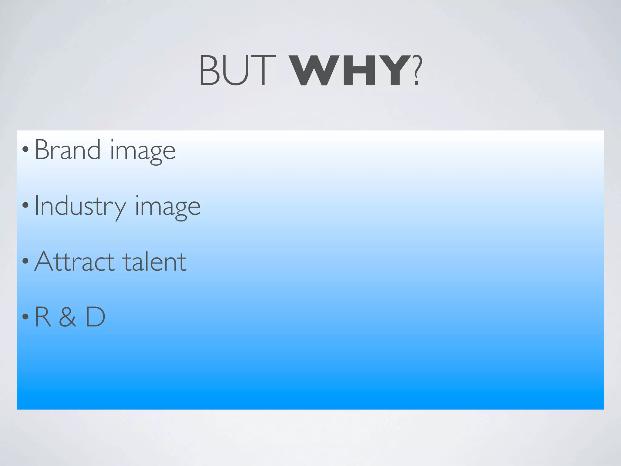 BUT WHY?
• Brand   image
• Industry   image
• Attract   talent
•R   &D
 