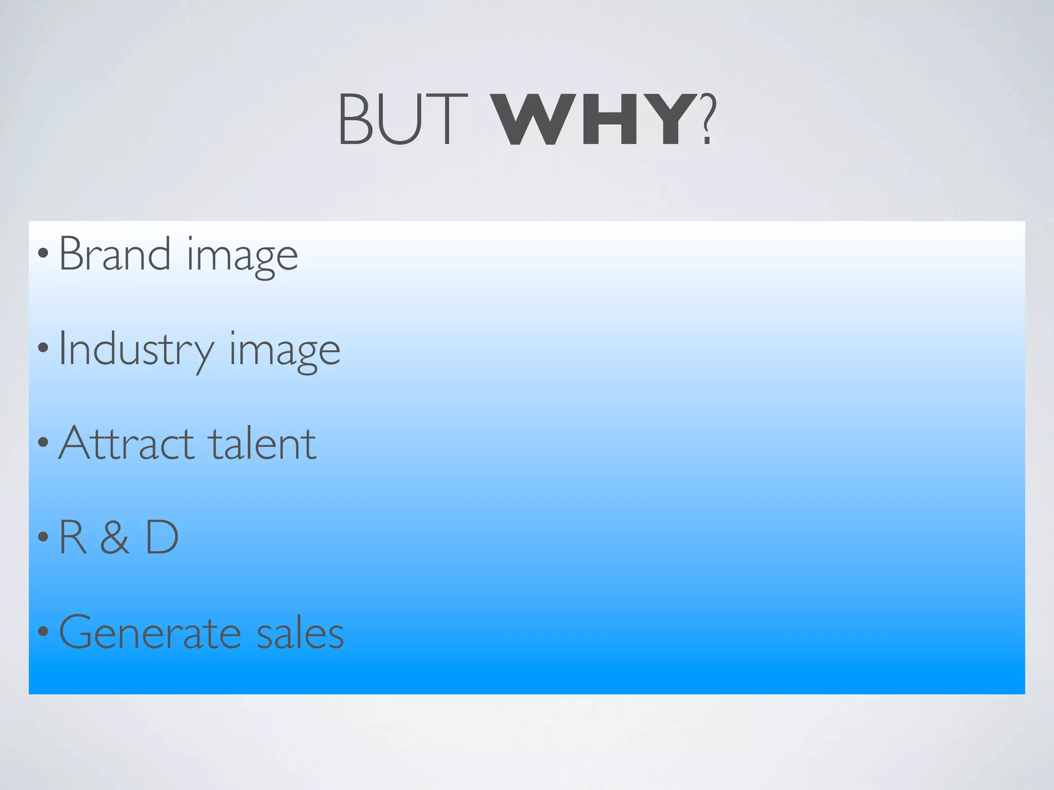 BUT WHY?
• Brand   image
• Industry   image
• Attract   talent
•R   &D
• Generate    sales
 