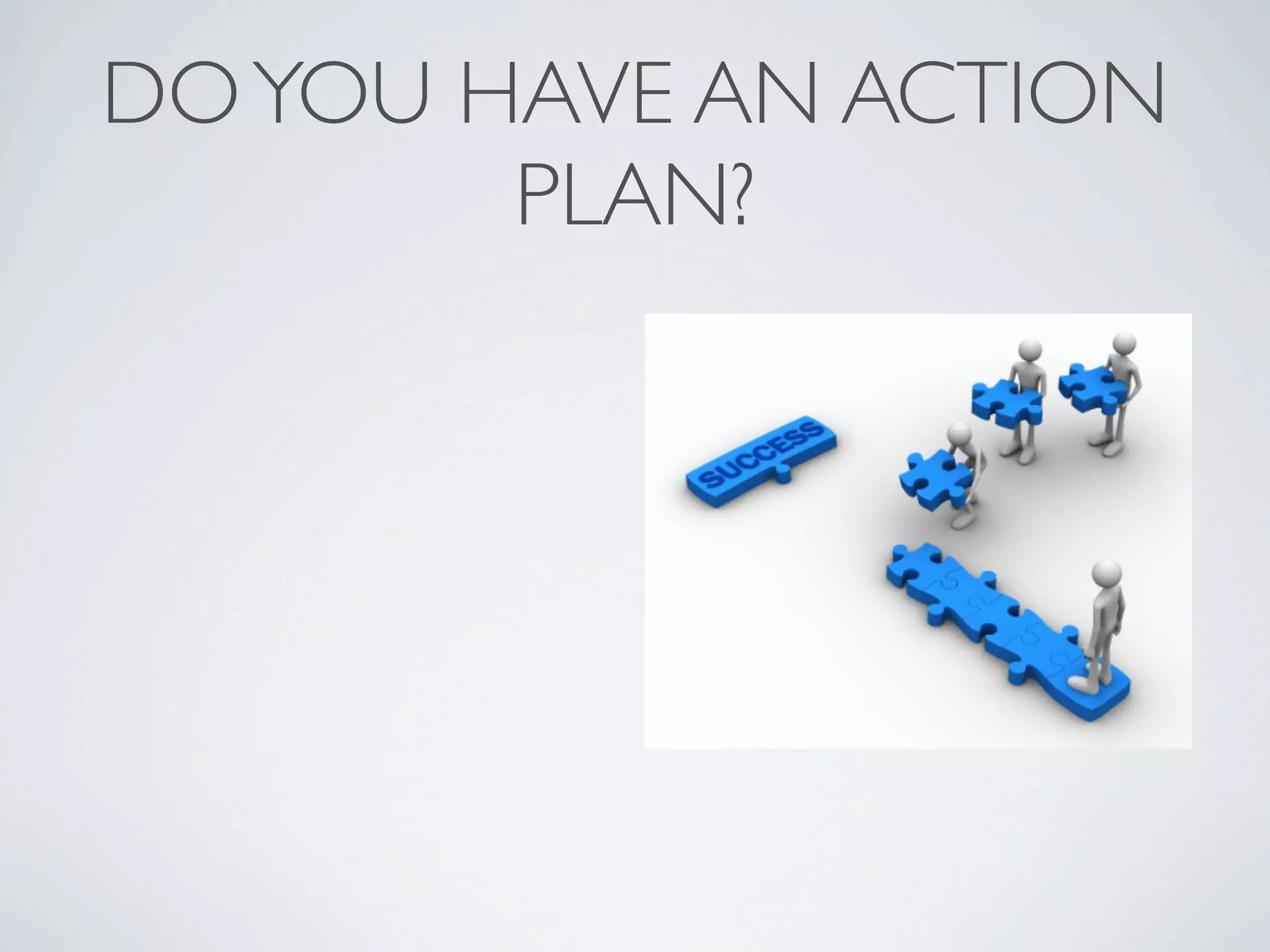 DO YOU HAVE AN ACTION
        PLAN?
 