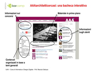 AAAarchitetticercasi: una bacheca interattiva IUAV – Corso di Informatica e Disegno Digitale – Prof. Maurizio Galluzzo Contenuti organizzati in base a temi generali Materiale in primo piano Informazioni sugli utenti Informazioni sui concorsi 