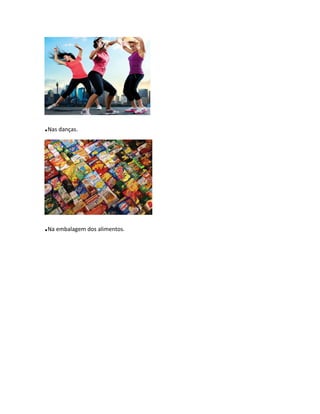 .Nas danças.
.Na embalagem dos alimentos.
 