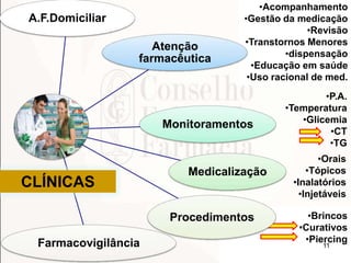 11
•Acompanhamento
•Gestão da medicação
•Revisão
•Transtornos Menores
•dispensação
•Educação em saúde
•Uso racional de med.
•P.A.
•Temperatura
•Glicemia
•CT
•TG
•Orais
•Tópicos
•Inalatórios
•Injetáveis
•Brincos
•Curativos
•Piercing
Atenção
farmacêutica
Monitoramentos
Medicalização
Procedimentos
Farmacovigilância
A.F.Domiciliar
CLÍNICAS
 