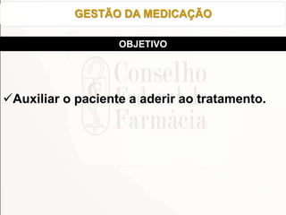 Auxiliar o paciente a aderir ao tratamento.
GESTÃO DA MEDICAÇÃO
OBJETIVO
 
