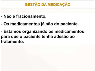 - Não é fracionamento.
- Os medicamentos já são do paciente.
- Estamos organizando os medicamentos
para que o paciente tenha adesão ao
tratamento.
GESTÃO DA MEDICAÇÃO
 