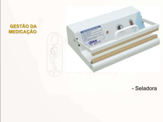 - Seladora
GESTÃO DA
MEDICAÇÃO
 