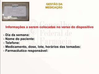 GESTÃO DA
MEDICAÇÃO
Informações a serem colocadas no verso do dispositivo
- Dia da semana:
- Nome do paciente:
- Telefone:
- Medicamento, dose, lote, horários das tomadas:
- Farmacêutico responsável:
 