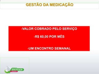 GESTÃO DA MEDICAÇÃO
-VALOR COBRADO PELO SERVIÇO
-R$ 60,00 POR MÊS
-UM ENCONTRO SEMANAL
 