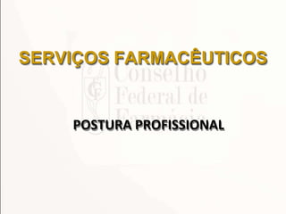 SERVIÇOS FARMACÊUTICOS
POSTURA PROFISSIONAL
 