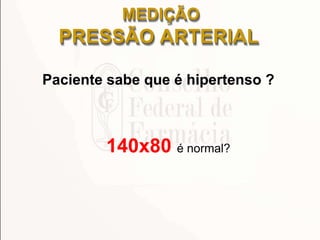 MEDIÇÃO
PRESSÃO ARTERIAL
Paciente sabe que é hipertenso ?
140x80 é normal?
 