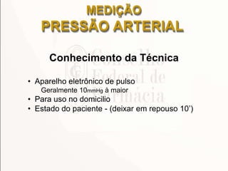 Conhecimento da Técnica
• Aparelho eletrônico de pulso
Geralmente 10mmHg à maior
• Para uso no domicilio
• Estado do paciente - (deixar em repouso 10’)
MEDIÇÃO
PRESSÃO ARTERIAL
 