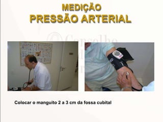 Colocar o manguito 2 a 3 cm da fossa cubital
MEDIÇÃO
PRESSÃO ARTERIAL
 