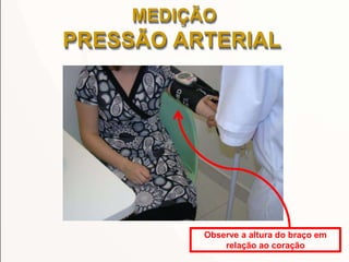 Observe a altura do braço em
relação ao coração
MEDIÇÃO
PRESSÃO ARTERIAL
 
