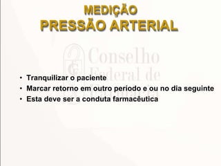 • Tranquilizar o paciente
• Marcar retorno em outro período e ou no dia seguinte
• Esta deve ser a conduta farmacêutica
MEDIÇÃO
PRESSÃO ARTERIAL
 