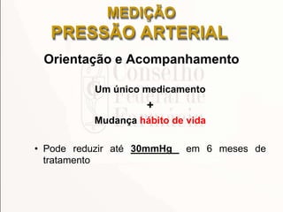 Orientação e Acompanhamento
Um único medicamento
+
Mudança hábito de vida
• Pode reduzir até 30mmHg em 6 meses de
tratamento
MEDIÇÃO
PRESSÃO ARTERIAL
 