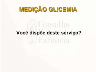 MEDIÇÃO GLICEMIA
Você dispõe deste serviço?
 