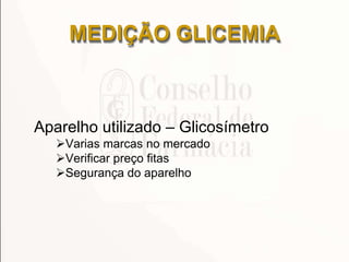 Aparelho utilizado – Glicosímetro
Varias marcas no mercado
Verificar preço fitas
Segurança do aparelho
MEDIÇÃO GLICEMIA
 