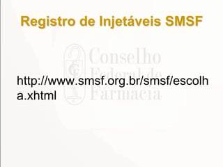 Registro de Injetáveis SMSF
http://www.smsf.org.br/smsf/escolh
a.xhtml
 